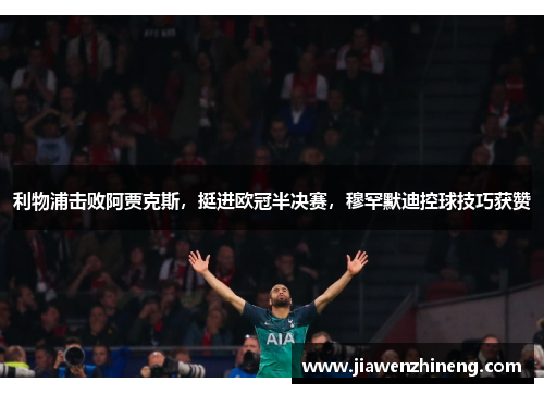 利物浦击败阿贾克斯，挺进欧冠半决赛，穆罕默迪控球技巧获赞