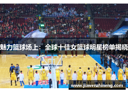 魅力篮球场上：全球十佳女篮球明星榜单揭晓
