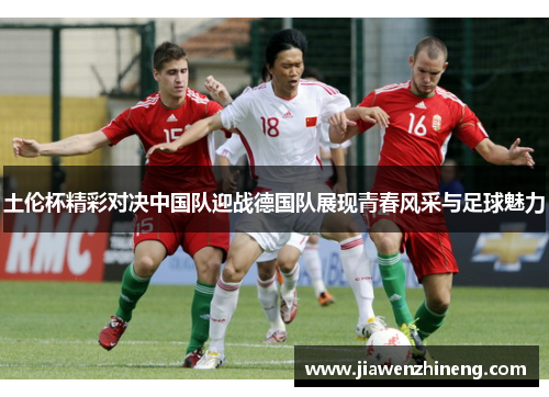 土伦杯精彩对决中国队迎战德国队展现青春风采与足球魅力