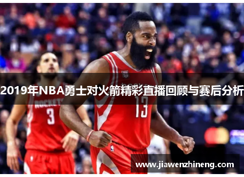 2019年NBA勇士对火箭精彩直播回顾与赛后分析