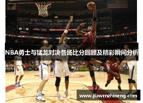 NBA勇士与猛龙对决各场比分回顾及精彩瞬间分析