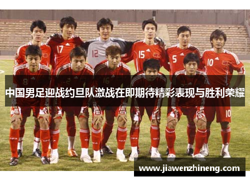 中国男足迎战约旦队激战在即期待精彩表现与胜利荣耀