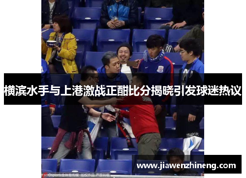 横滨水手与上港激战正酣比分揭晓引发球迷热议