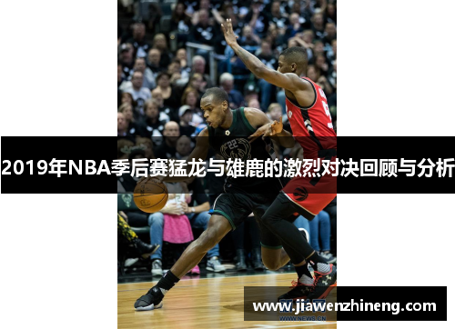 2019年NBA季后赛猛龙与雄鹿的激烈对决回顾与分析