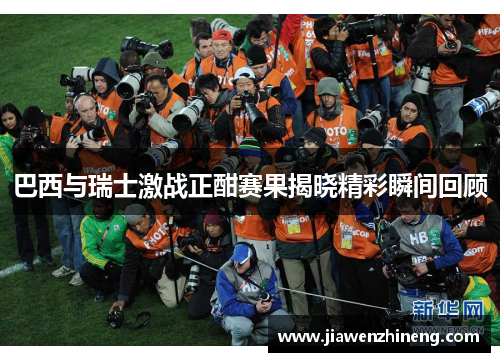 巴西与瑞士激战正酣赛果揭晓精彩瞬间回顾