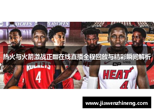 热火与火箭激战正酣在线直播全程回放与精彩瞬间解析