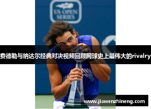 费德勒与纳达尔经典对决视频回顾网球史上最伟大的rivalry