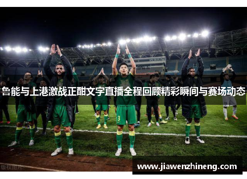 鲁能与上港激战正酣文字直播全程回顾精彩瞬间与赛场动态