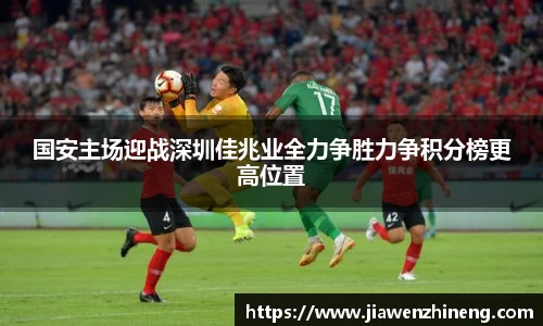 bwin必赢国安主场迎战深圳佳兆业全力争胜力争积分榜更高位置
