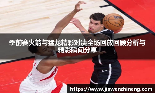 bwin必赢季前赛火箭与猛龙精彩对决全场回放回顾分析与精彩瞬间分享