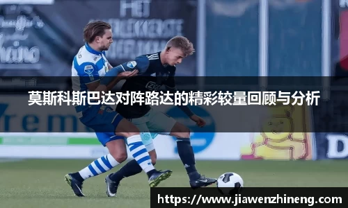 bwin必赢莫斯科斯巴达对阵路达的精彩较量回顾与分析